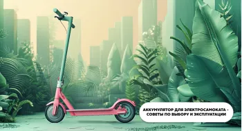Аккумулятор для электросамоката - советы по выбору и эксплуатации